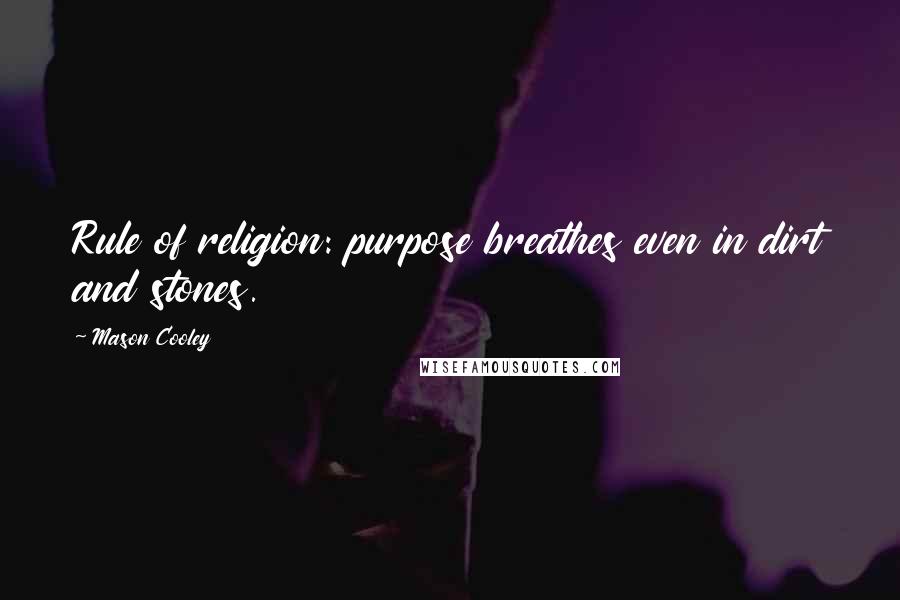 Mason Cooley Quotes: Rule of religion: purpose breathes even in dirt and stones.