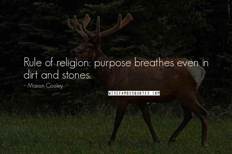 Mason Cooley Quotes: Rule of religion: purpose breathes even in dirt and stones.