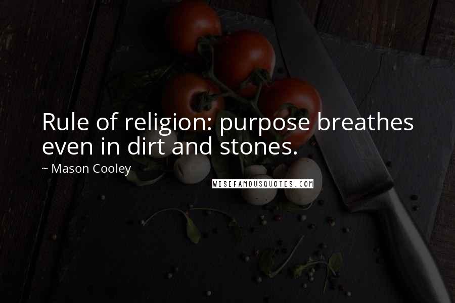 Mason Cooley Quotes: Rule of religion: purpose breathes even in dirt and stones.