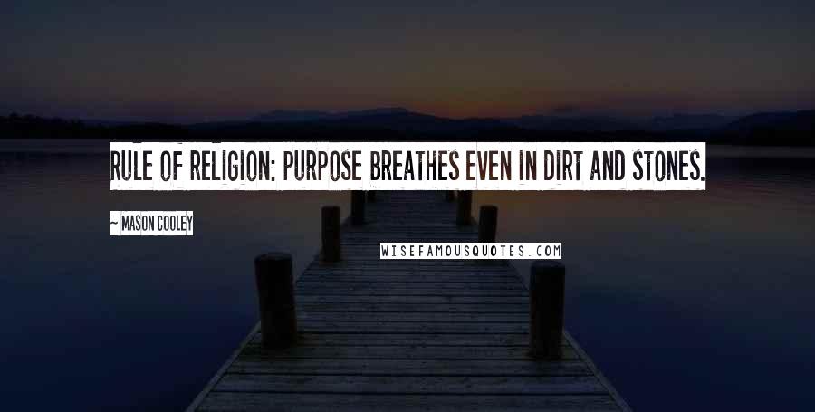 Mason Cooley Quotes: Rule of religion: purpose breathes even in dirt and stones.