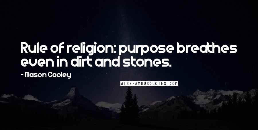 Mason Cooley Quotes: Rule of religion: purpose breathes even in dirt and stones.