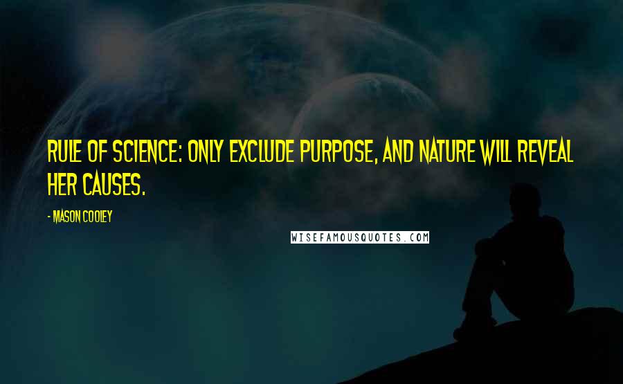 Mason Cooley Quotes: Rule of science: only exclude purpose, and Nature will reveal her causes.