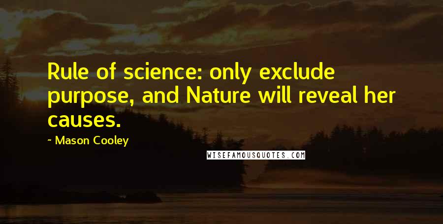 Mason Cooley Quotes: Rule of science: only exclude purpose, and Nature will reveal her causes.