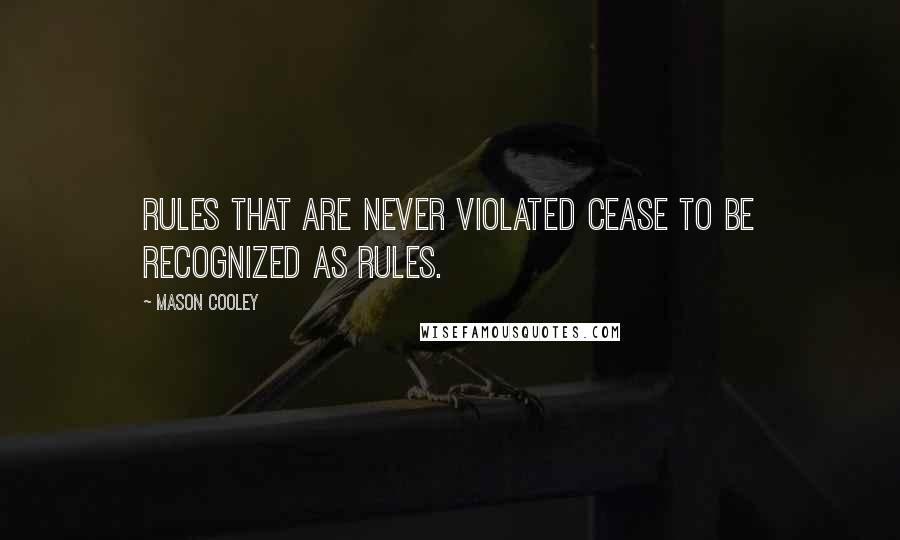 Mason Cooley Quotes: Rules that are never violated cease to be recognized as Rules.