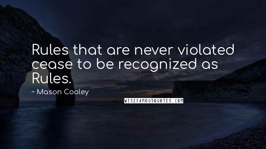 Mason Cooley Quotes: Rules that are never violated cease to be recognized as Rules.