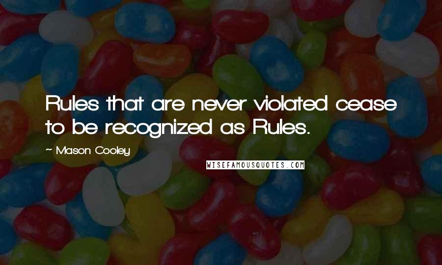 Mason Cooley Quotes: Rules that are never violated cease to be recognized as Rules.