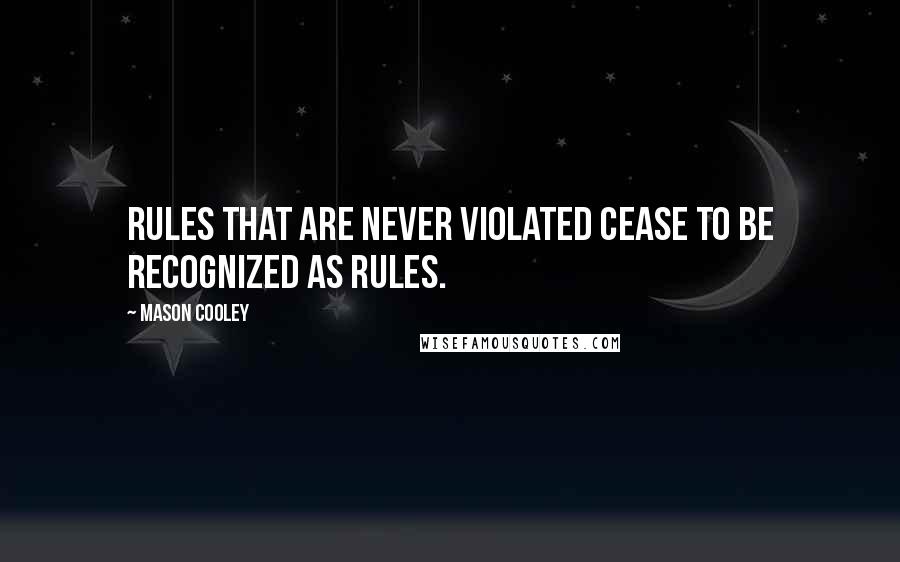 Mason Cooley Quotes: Rules that are never violated cease to be recognized as Rules.