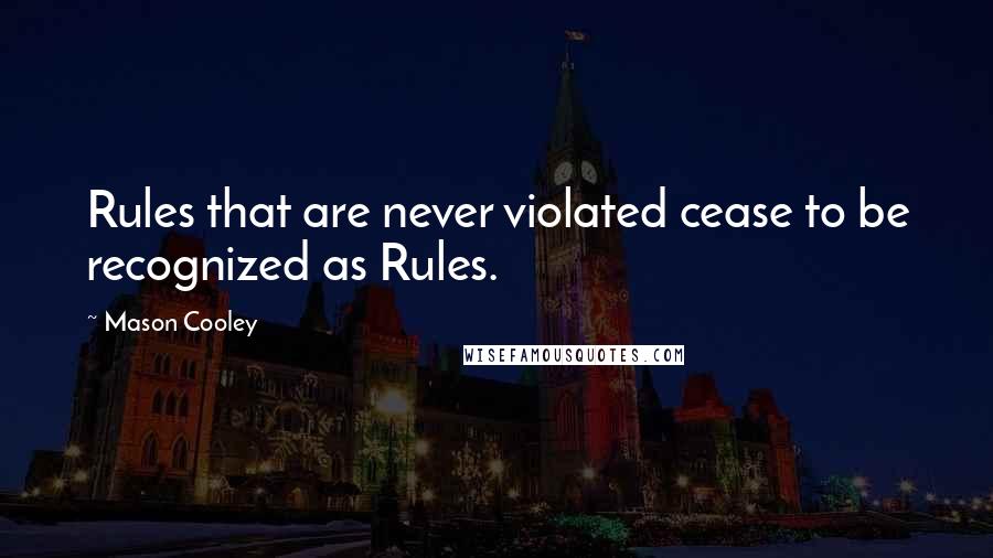 Mason Cooley Quotes: Rules that are never violated cease to be recognized as Rules.