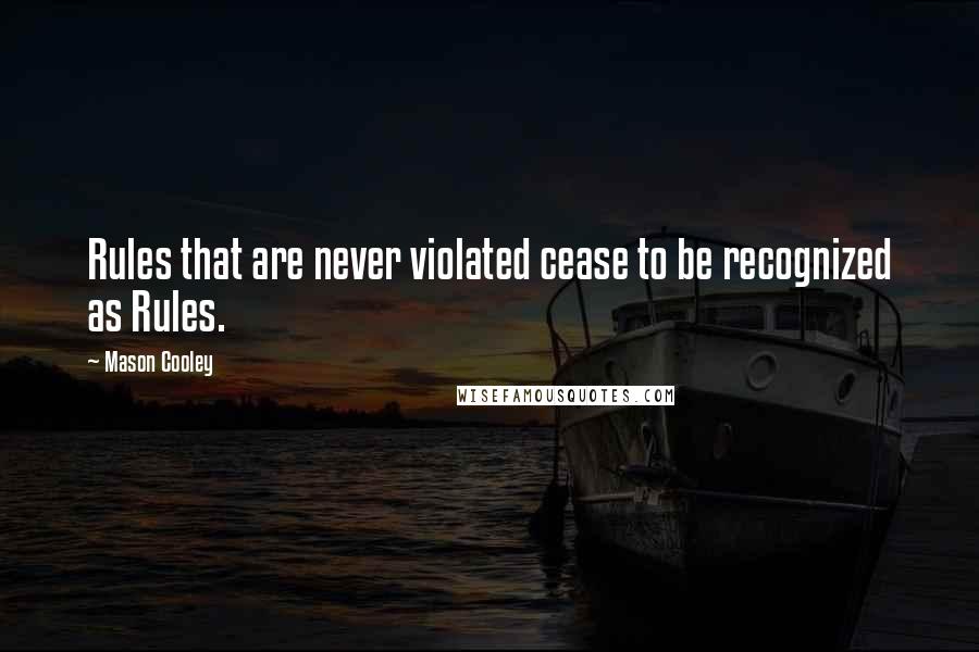 Mason Cooley Quotes: Rules that are never violated cease to be recognized as Rules.