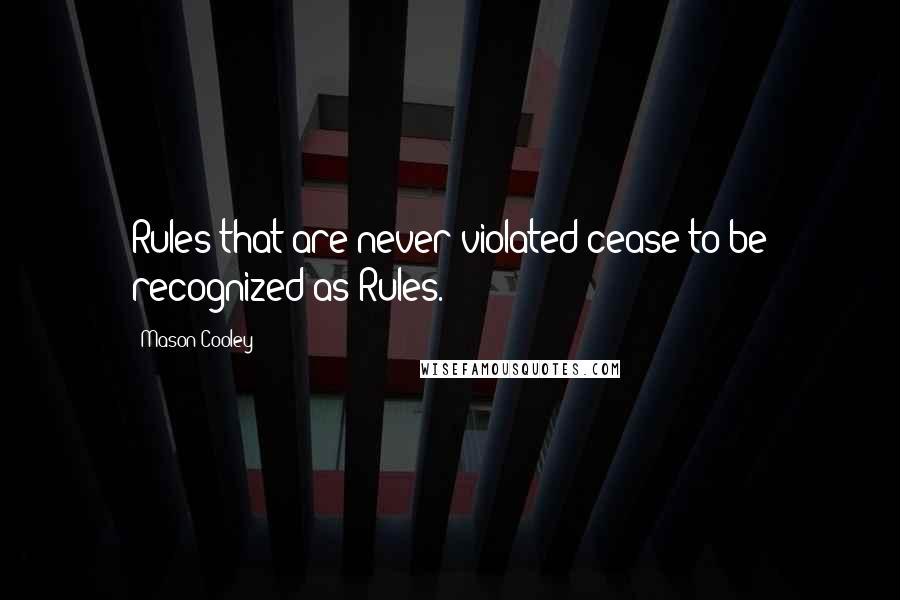 Mason Cooley Quotes: Rules that are never violated cease to be recognized as Rules.