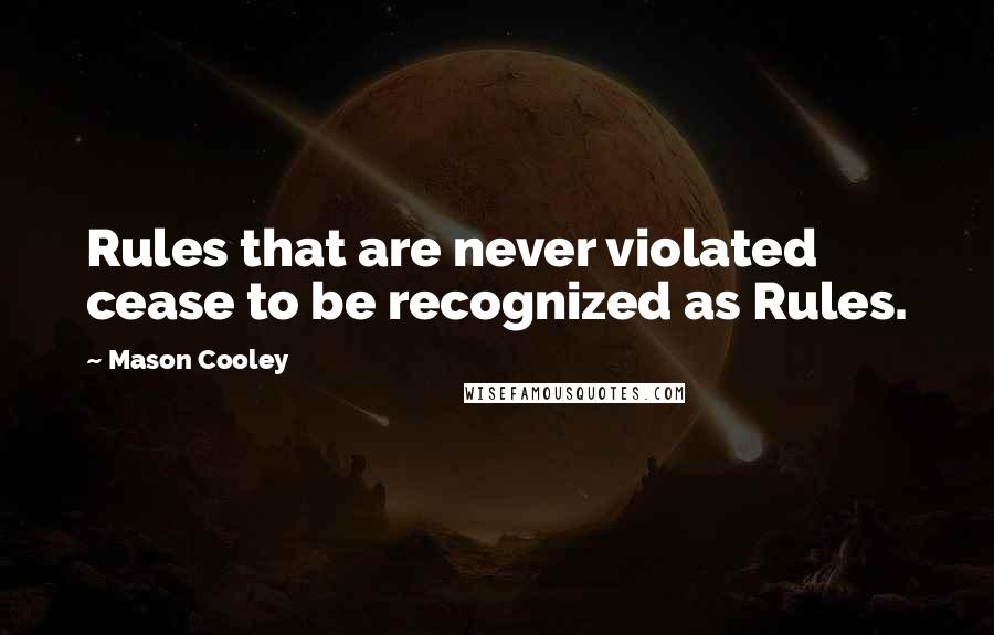 Mason Cooley Quotes: Rules that are never violated cease to be recognized as Rules.