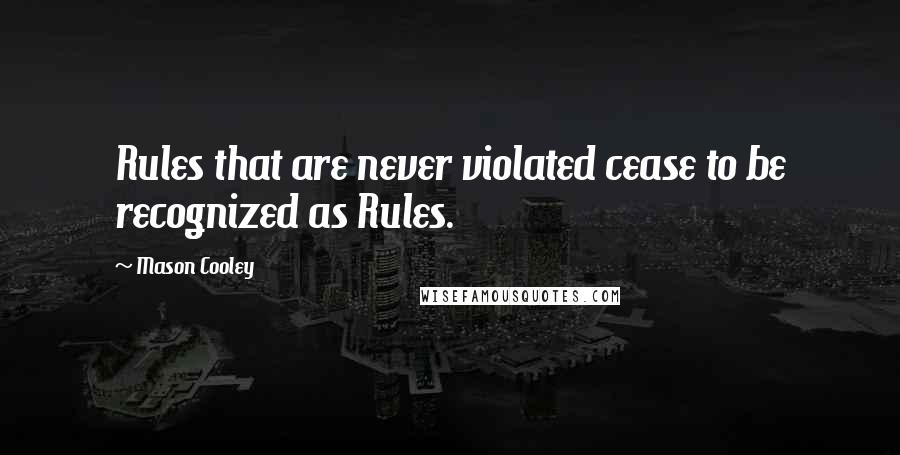 Mason Cooley Quotes: Rules that are never violated cease to be recognized as Rules.