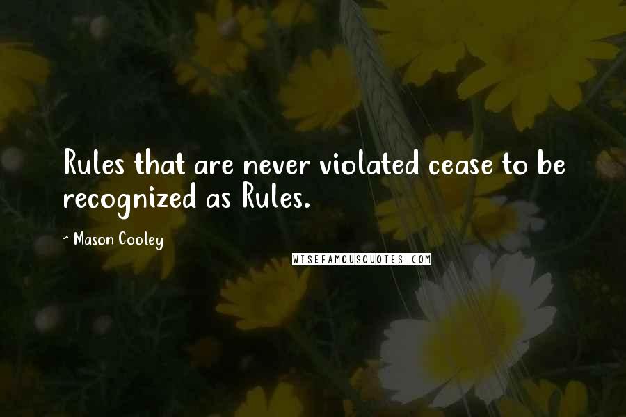 Mason Cooley Quotes: Rules that are never violated cease to be recognized as Rules.