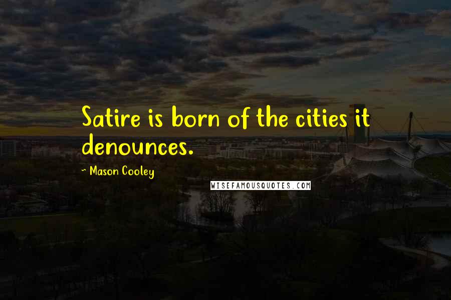 Mason Cooley Quotes: Satire is born of the cities it denounces.