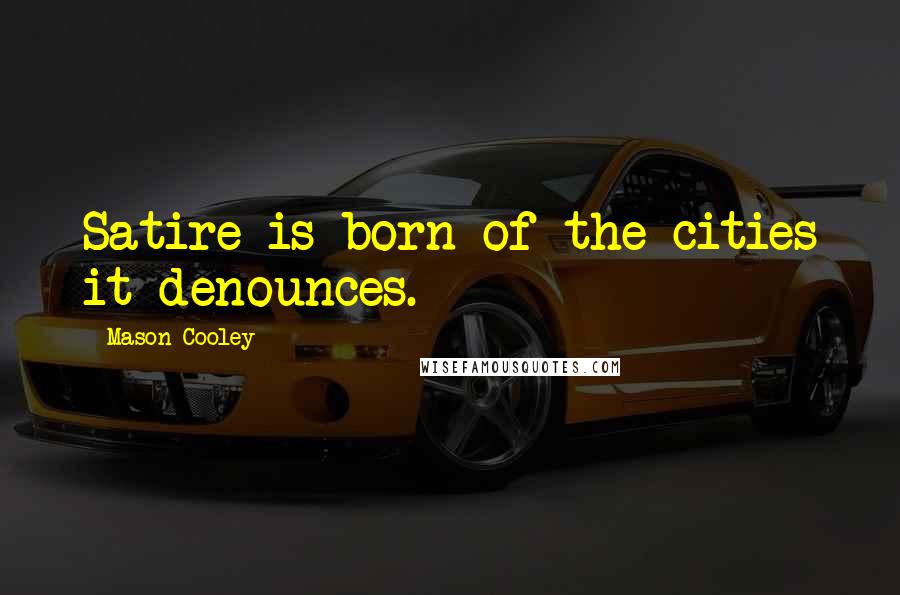 Mason Cooley Quotes: Satire is born of the cities it denounces.
