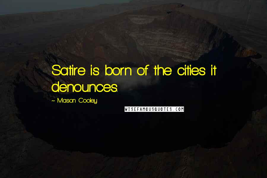 Mason Cooley Quotes: Satire is born of the cities it denounces.