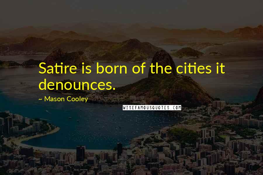 Mason Cooley Quotes: Satire is born of the cities it denounces.