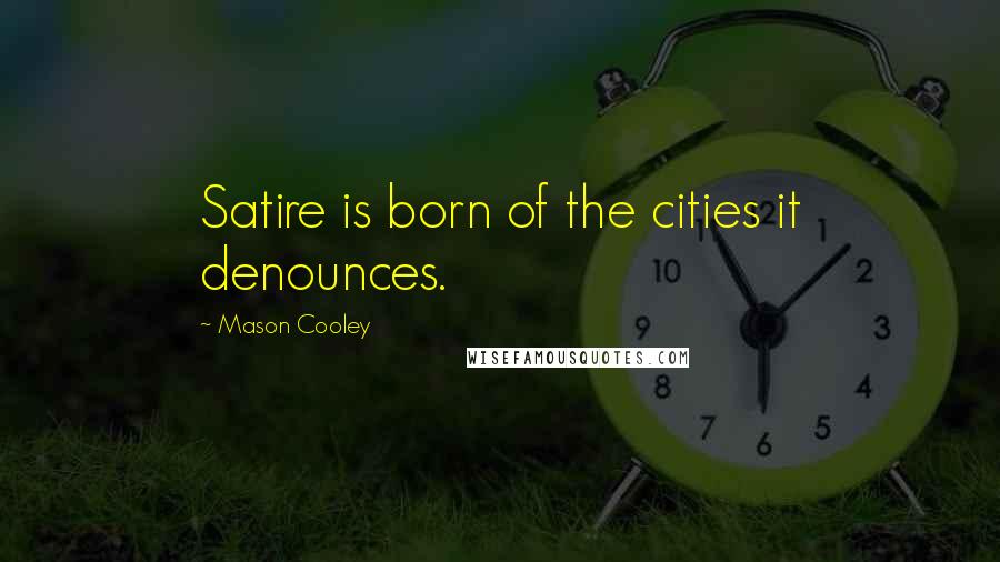 Mason Cooley Quotes: Satire is born of the cities it denounces.