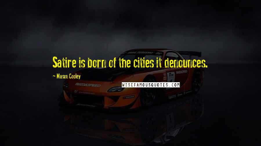 Mason Cooley Quotes: Satire is born of the cities it denounces.