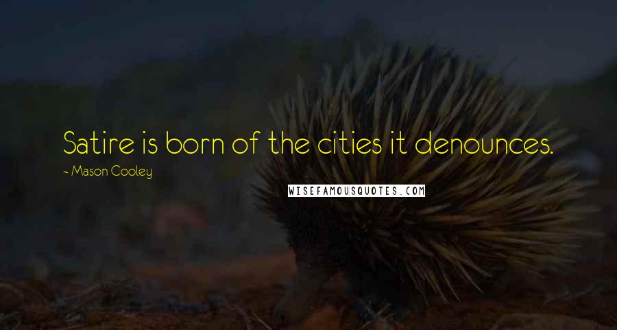 Mason Cooley Quotes: Satire is born of the cities it denounces.