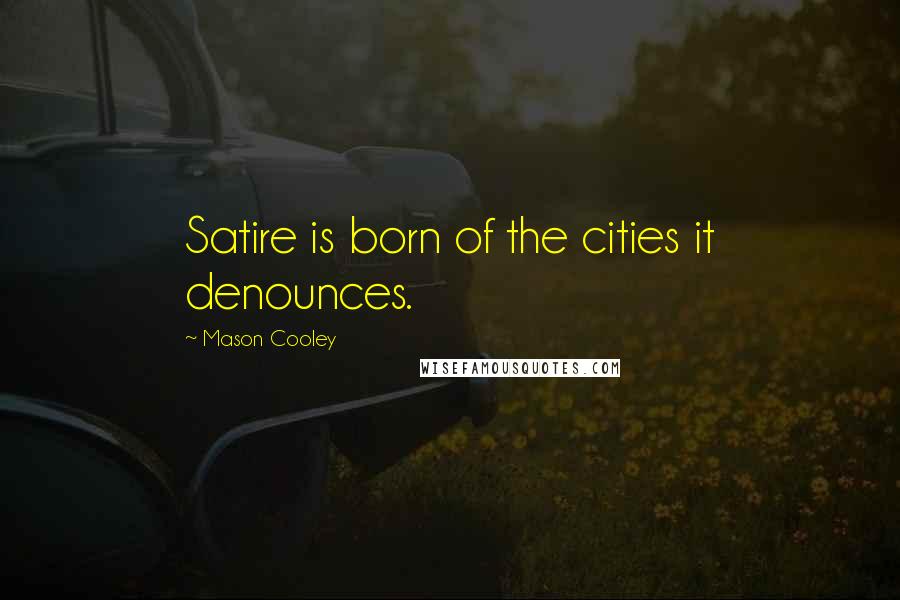 Mason Cooley Quotes: Satire is born of the cities it denounces.