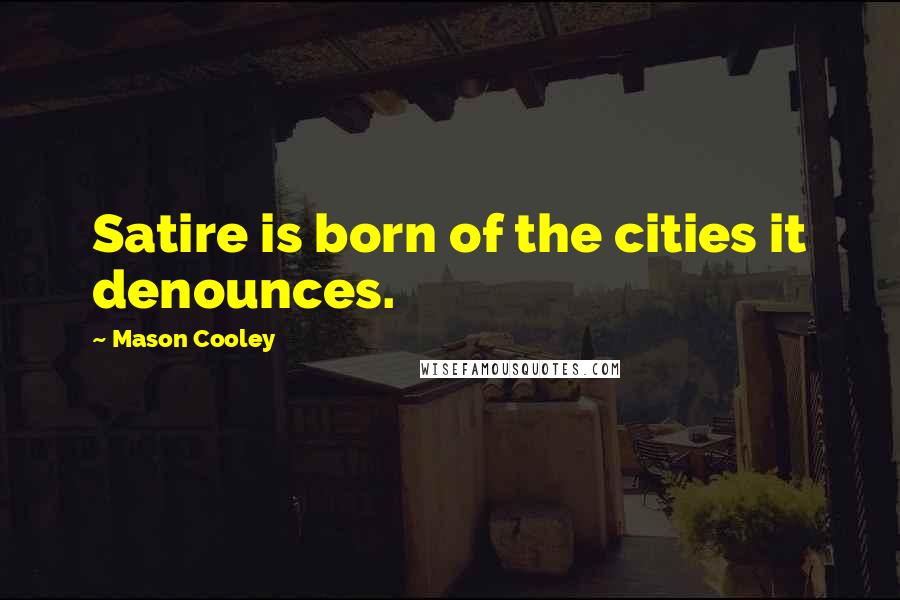 Mason Cooley Quotes: Satire is born of the cities it denounces.