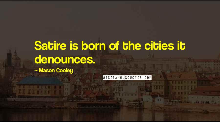 Mason Cooley Quotes: Satire is born of the cities it denounces.