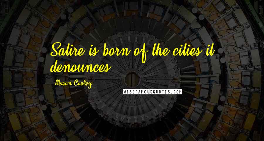 Mason Cooley Quotes: Satire is born of the cities it denounces.