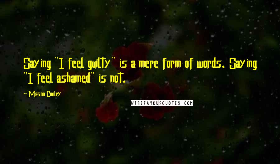 Mason Cooley Quotes: Saying "I feel guilty" is a mere form of words. Saying "I feel ashamed" is not.