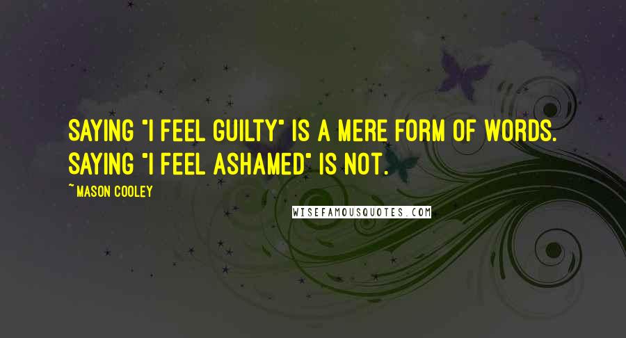 Mason Cooley Quotes: Saying "I feel guilty" is a mere form of words. Saying "I feel ashamed" is not.