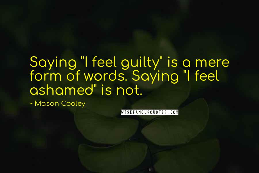 Mason Cooley Quotes: Saying "I feel guilty" is a mere form of words. Saying "I feel ashamed" is not.