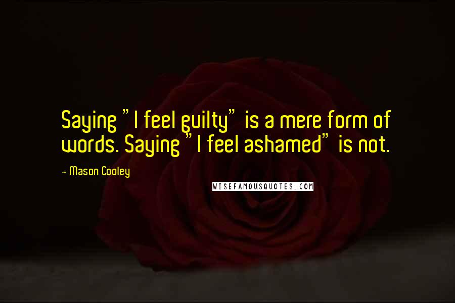 Mason Cooley Quotes: Saying "I feel guilty" is a mere form of words. Saying "I feel ashamed" is not.