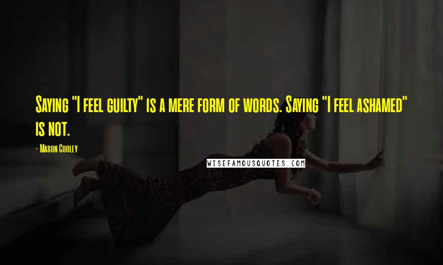 Mason Cooley Quotes: Saying "I feel guilty" is a mere form of words. Saying "I feel ashamed" is not.