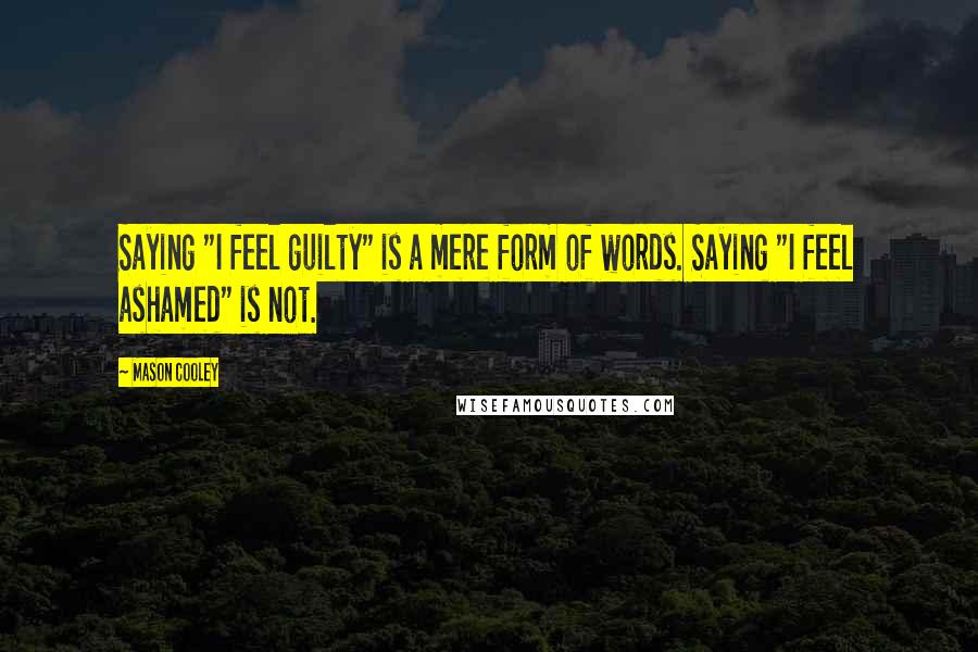 Mason Cooley Quotes: Saying "I feel guilty" is a mere form of words. Saying "I feel ashamed" is not.