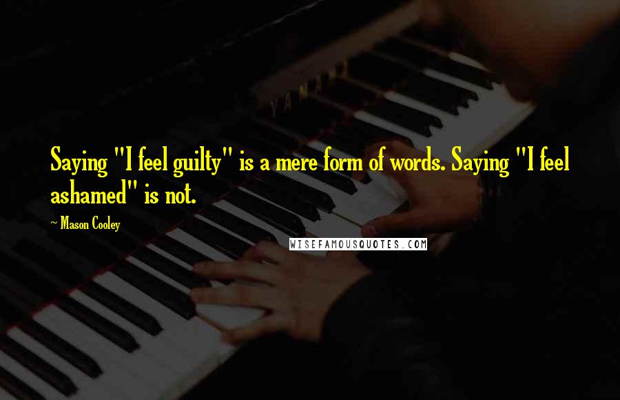 Mason Cooley Quotes: Saying "I feel guilty" is a mere form of words. Saying "I feel ashamed" is not.