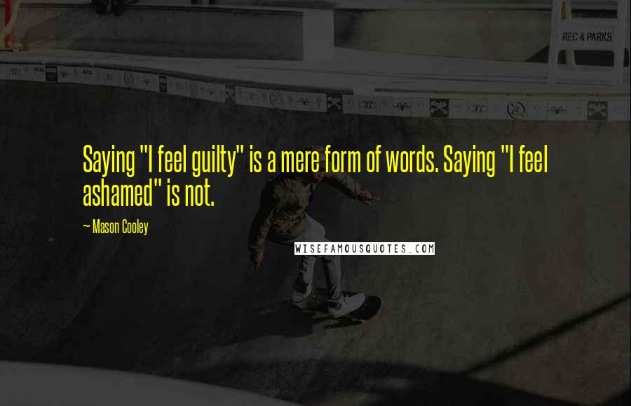 Mason Cooley Quotes: Saying "I feel guilty" is a mere form of words. Saying "I feel ashamed" is not.