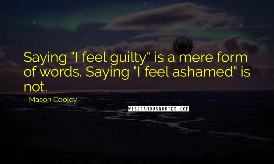 Mason Cooley Quotes: Saying "I feel guilty" is a mere form of words. Saying "I feel ashamed" is not.