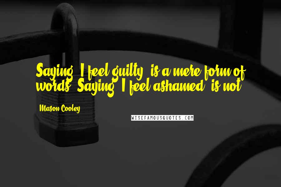 Mason Cooley Quotes: Saying "I feel guilty" is a mere form of words. Saying "I feel ashamed" is not.