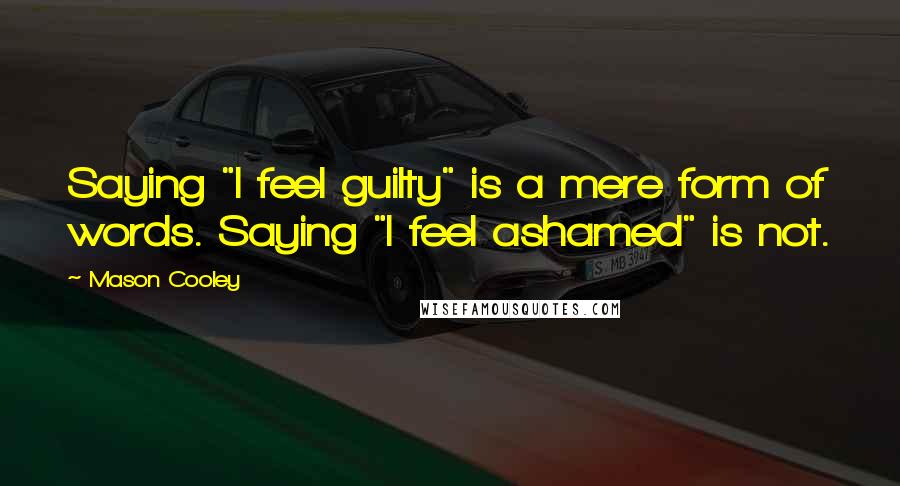 Mason Cooley Quotes: Saying "I feel guilty" is a mere form of words. Saying "I feel ashamed" is not.