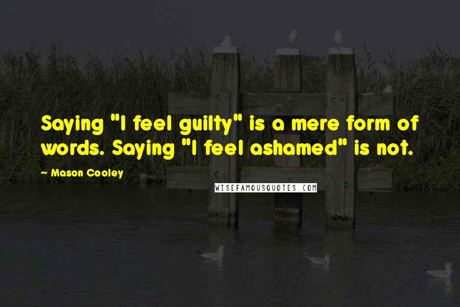 Mason Cooley Quotes: Saying "I feel guilty" is a mere form of words. Saying "I feel ashamed" is not.