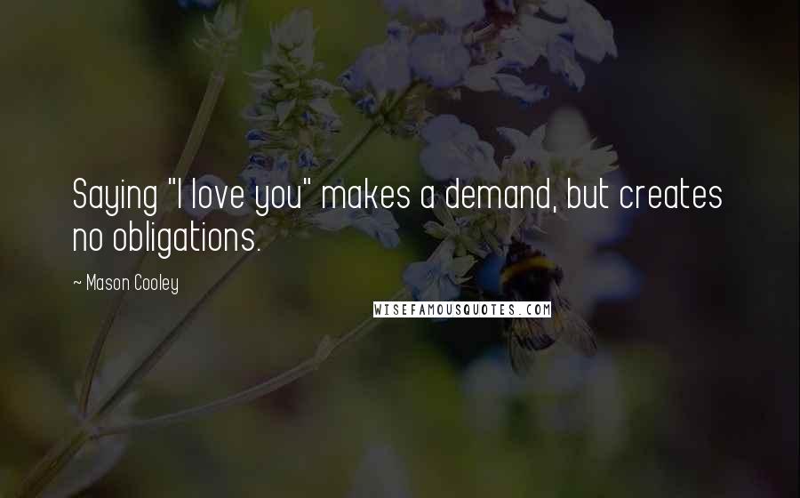 Mason Cooley Quotes: Saying "I love you" makes a demand, but creates no obligations.