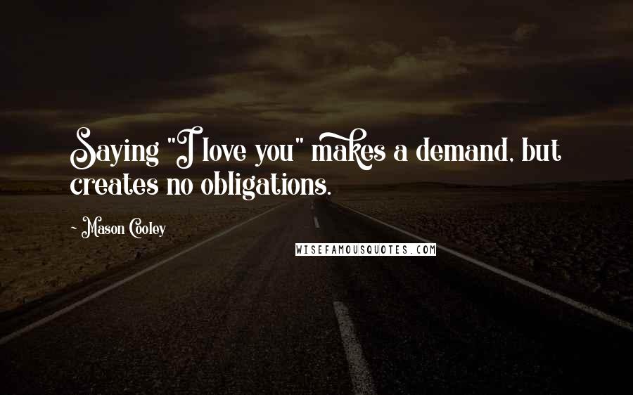 Mason Cooley Quotes: Saying "I love you" makes a demand, but creates no obligations.