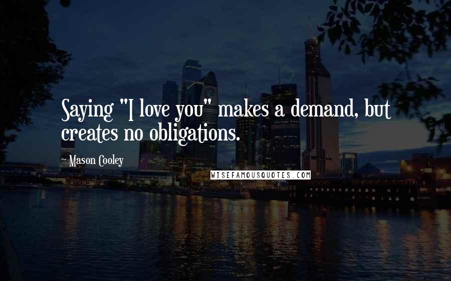 Mason Cooley Quotes: Saying "I love you" makes a demand, but creates no obligations.