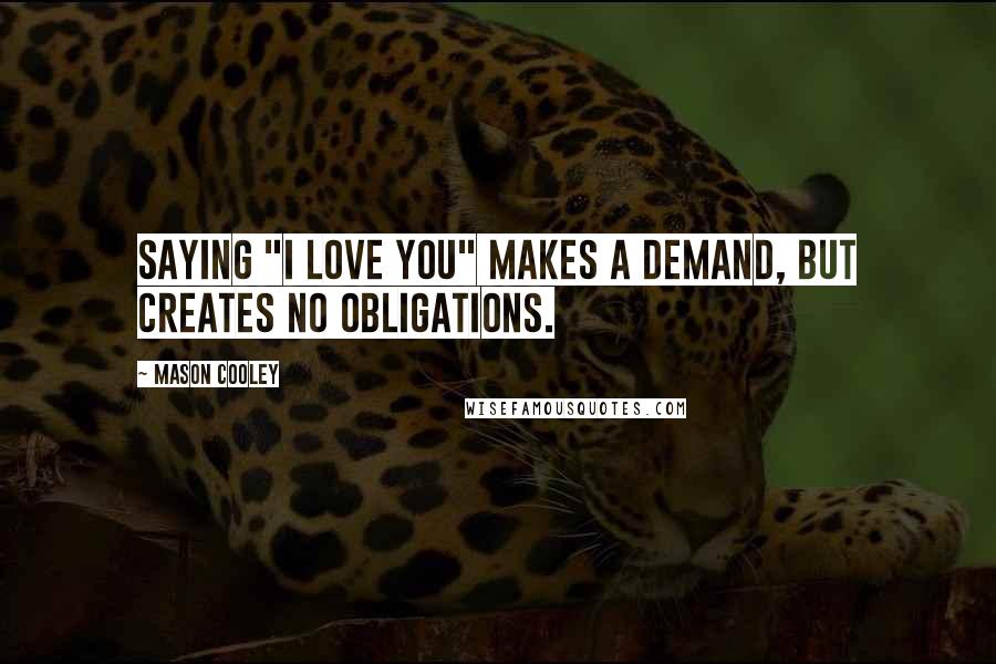 Mason Cooley Quotes: Saying "I love you" makes a demand, but creates no obligations.