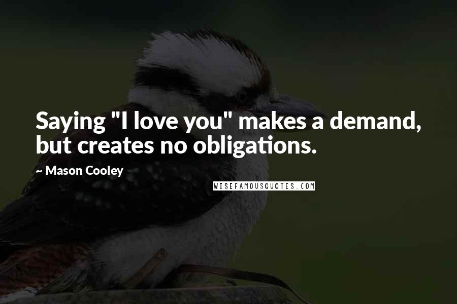 Mason Cooley Quotes: Saying "I love you" makes a demand, but creates no obligations.