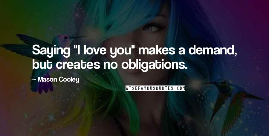 Mason Cooley Quotes: Saying "I love you" makes a demand, but creates no obligations.