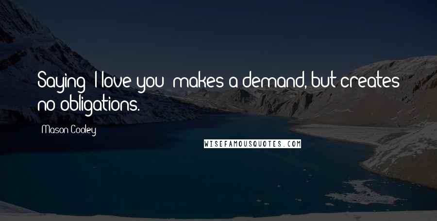 Mason Cooley Quotes: Saying "I love you" makes a demand, but creates no obligations.