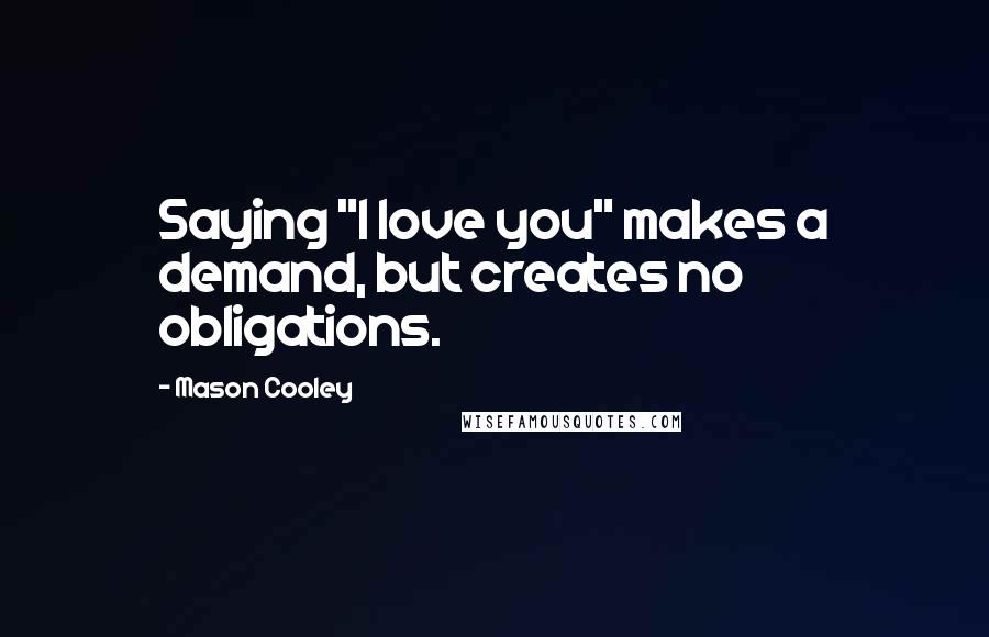 Mason Cooley Quotes: Saying "I love you" makes a demand, but creates no obligations.