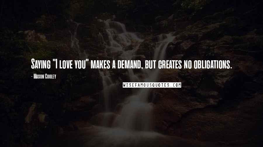 Mason Cooley Quotes: Saying "I love you" makes a demand, but creates no obligations.