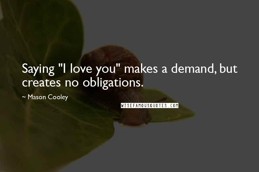 Mason Cooley Quotes: Saying "I love you" makes a demand, but creates no obligations.